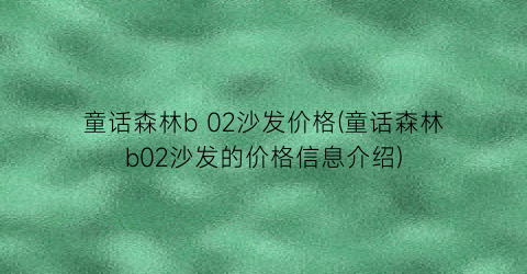 童话森林b 02沙发价格(童话森林b02沙发的价格信息介绍)